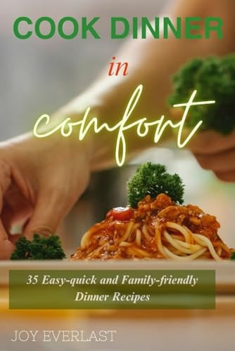 Cook Dinner in Comfort 35 Easy-quick and Family-friendly Dinner Recipes