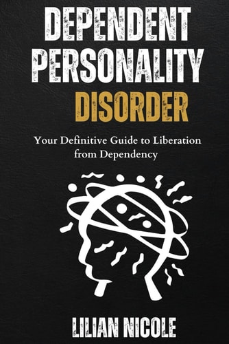 Dependent Personality Disorder Your Definitive Guide to Liberation from Dependency