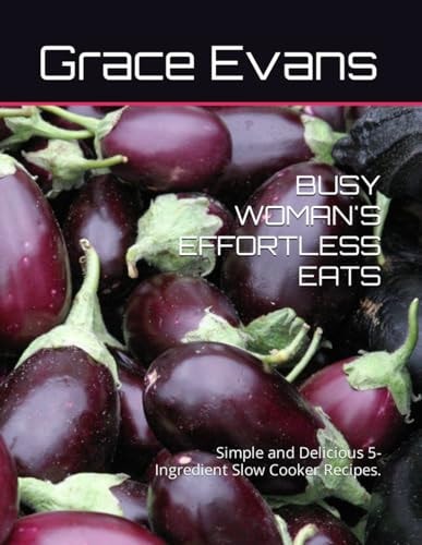 Busy Woman's Effortless Eats Simple and Delicious 5-Ingredient Slow Cooker Recipes.