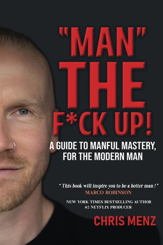 "Man" the F*ck Up! A Guide To Manful Mastery, For The Modern Man