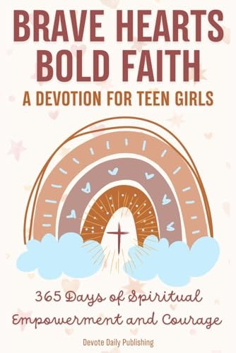 Brave Hearts, Bold Faith A Devotion for Teen Girls: 365 Days of Spiritual Empowerment and Courage