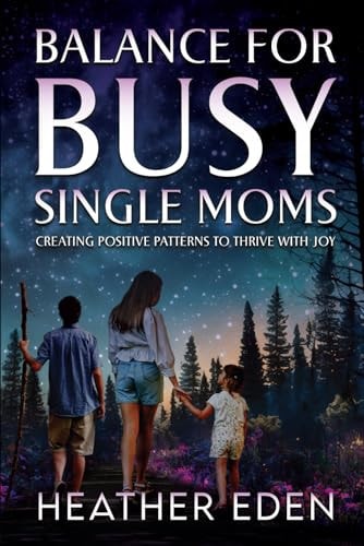 Balance for Busy Single Moms Creating Positive Patterns to Thrive with Joy