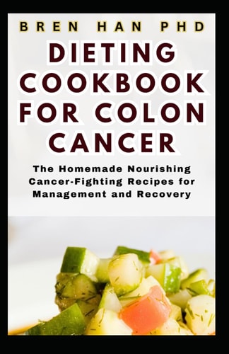 Dieting Cookbook for Colon Cancer The Homemade Nourishing Cancer-Fighting Recipes for Management and Recovery