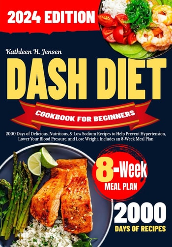 Dash Diet Cookbook for Beginners 2000 Days of Delicious, Nutritious, & Low Sodium Recipes to Help Prevent Hypertension, Lower Your Blood Pressure, and Lose Weight. Includes an 8-Week Meal Plan