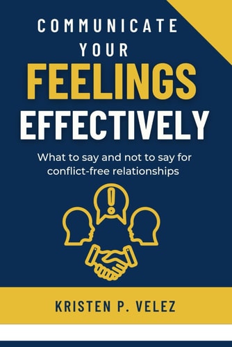 Communicate Your Feelings Effectively What to Say and Not to Say for Conflict-free Relationships