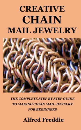 Creative Chain Mail Jewelry The Complete Step by Step Guide to Making Chain Mail Jewelry for Beginners