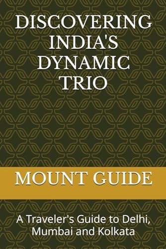 Discovering India's Dynamic Trio A Traveler's Guide to Delhi, Mumbai and Kolkata
