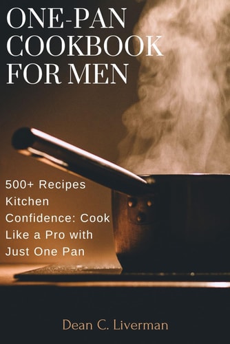 One-Pan Cookbook for Men 500+ Recipes Kitchen Confidence: Cook Like a Pro with Just One Pan