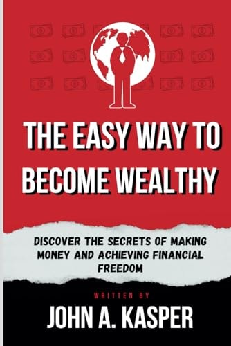 The Easy Way to Become Wealthy Discover the Secrets of Making Money and Achieving Financial Freedom