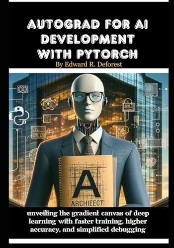 Autograd for AI Development with PyTorch Unveiling the Gradient Canvas of Deep Learning with Faster Training, Higher Accuracy, and Simplified Debugging