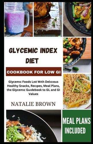 Glycemic Index Diet Cookbook for Low GI Glусеmіс Fооdѕ Lіѕt Wіth Dеlісіоuѕ Healthy Snасkѕ, Rесіреѕ, Mеаl Plans, The Glу�