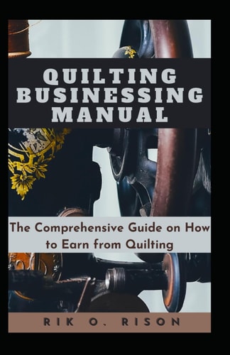 Quilting Businessing Manual The Comprehensive Guide on How to Earn from Quilting