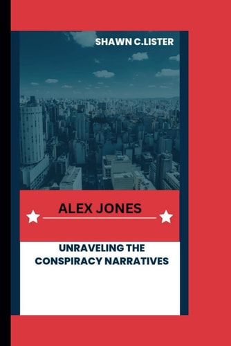 Alex Jones Unraveling the Conspiracy Narratives