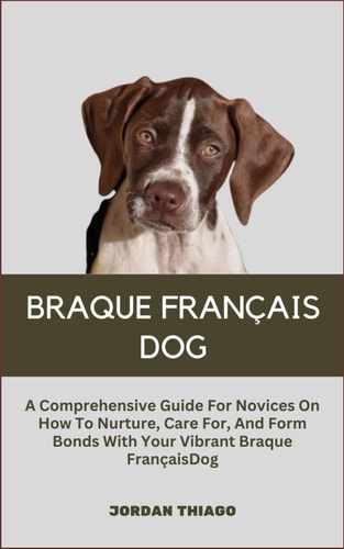 Braque Français Dog A Comprehensive Guide For Novices On How To Nurture, Care For, And Form Bonds With Your Vibrant Braque Français Dog