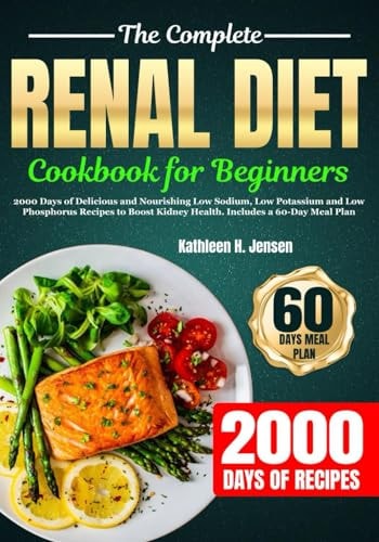 The Complete Renal Diet Cookbook for Beginners 2000 Days of Delicious and Nourishing Low Sodium, Low Potassium and Low Phosphorus Recipes to Boost Kidney Health. Includes a 60-Day Meal Plan