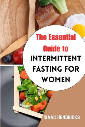 The Essential Guide to Intermittent Fasting for Women The Ultimate Ways to Lose Weight, Balance Your Hormones, Transform Your Body and Reset Your Metabolism