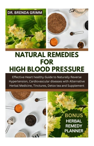 Natural Remedies for High Blood Pressure Effective Heart Healthy Guide to Naturally Reverse Hypertension, Cardiovascular Diseases with Alternative Herbal Medicine, Tinctures, Detox Tea and Supplement