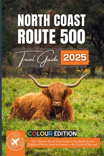 North Coast 500 The Ultimate Road Trip Guide to Scotland's Iconic Highland Route from Inverness to the Mystical Beyond