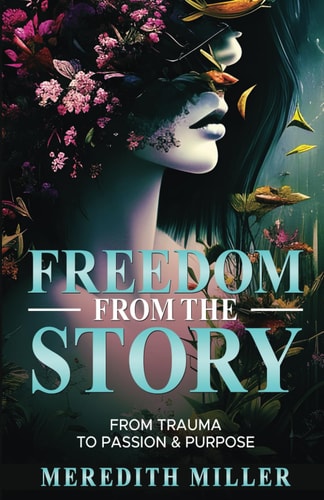 Freedom From The Story: From Trauma To Passion & Purpose