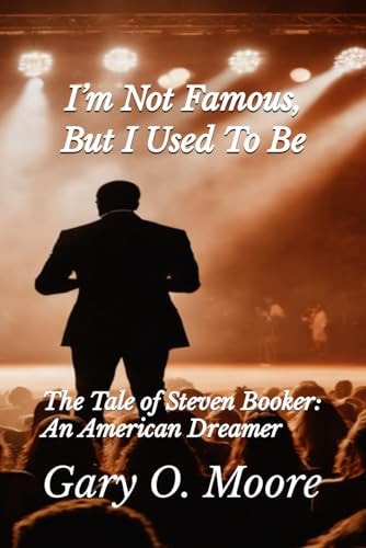 I'm Not Famous, But I Used To Be!!! The Tale of Steven Booker: An American Dreamer