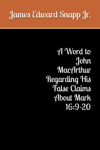A Word to John MacArthur Regarding His False Claims About Mark 16 9-20
