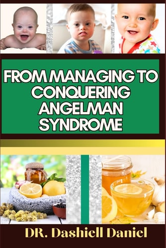From Managing to Conquering Angelman Syndrome Expert Guide To Overcoming Challenges and Triumphing Over Angelman Syndrome, One Step at a Time