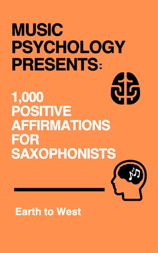 Music Psychology Presents 1,000 Positive Affirmations for Saxophonists