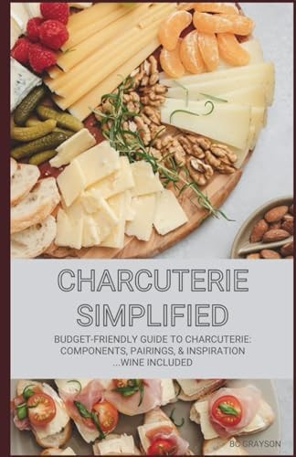 Charcuterie Simplified Budget-Friendly Guide to Charcuterie: Components, Pairings, & Inspiration...Wine Included