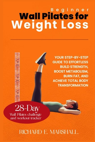 Beginner Wall Pilates for Weight Loss Your Step-by-Step Guide to Effortless Build Strength, Boost Metabolism, Burn Fat, and Achieve Total Body Transformation.