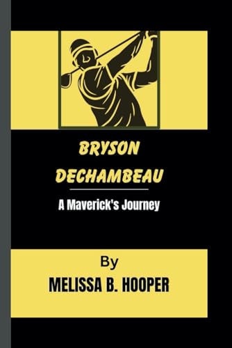 Bryson Dechambeau A Maverick's Journey