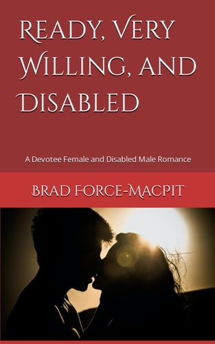 Ready, Very Willing, and Disabled A Devotee Female and Disabled Male Romance