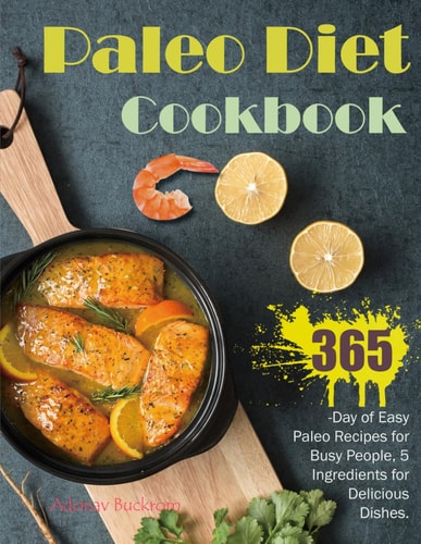 Paleo Diet Cookbook 365-Day of Easy Paleo Recipes for Busy People, 5 Ingredients for Delicious Dishes.
