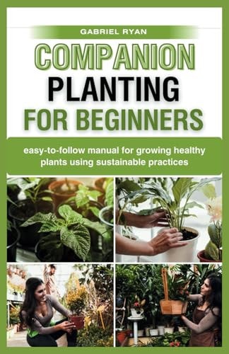 Companion Planting for Beginners Easy-to-follow Manual for Growing Healthy Plants Using Sustainable Practices