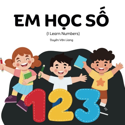 Em Học Số I Learn Numbers, A Vietnamese Numbers Book With Special Edition Toward The End For Vietnamese Accents and Consonants of More Than One Letter