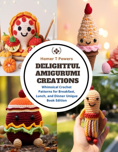 Delightful Amigurumi Creations Whimsical Crochet Patterns for Breakfast, Lunch, and Dinner Unique Book Edition