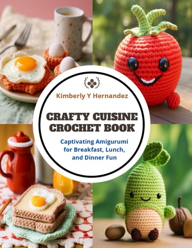 Crafty Cuisine Crochet Book Captivating Amigurumi for Breakfast, Lunch, and Dinner Fun