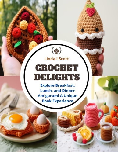 Crochet Delights Explore Breakfast, Lunch, and Dinner Amigurumi A Unique Book Experience