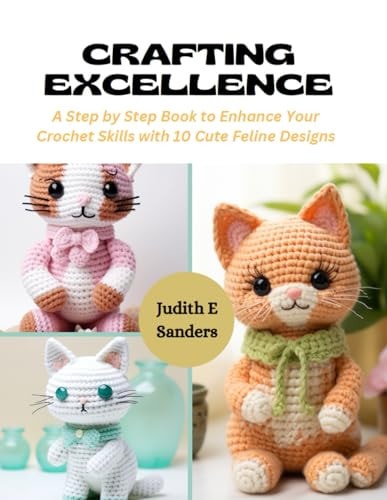 Crafting Excellence A Step by Step Book to Enhance Your Crochet Skills with 10 Cute Feline Designs