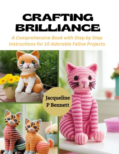 Crafting Brilliance A Comprehensive Book with Step by Step Instructions for 10 Adorable Feline Projects