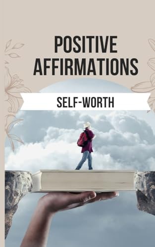 Positive Affirmations to Boost Your Self-Worth 50 Powerful Affirmations to Replace Negative Self-Talk with Positive, Empowering Beliefs about Yourself