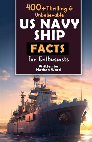 400+ Riveting & Unbelievable US Navy Ship Facts for Enthusiasts Explore Maritime Legends, Naval Maneuvers, Cutting-Edge Technology & Much More! (The Ultimate Gift for Naval History Buffs & Maritime Aficionados)