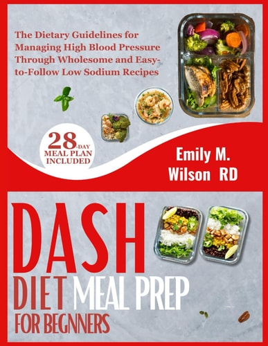DASH Diet Meal Prep For Beginners The Dietary Guidelines for Managing High Blood Pressure Through Wholesome and Easy-to-Follow Low Sodium Recipes