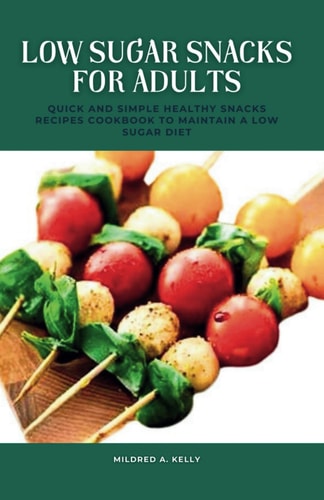 Low Sugar Snacks For Adults Quick And Simple Healthy Snacks Recipes Cookbook To Maintain A Low Sugar Diet