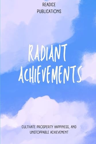 Radiant Achievements Designing a Life of Mastery: Cultivate Prosperity, Happiness, and Unstoppable Achievement