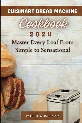 Cuisinart Bread Machine Cookbook Master Every Loaf From Simple To Sensational