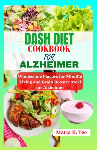 Dash Diet Cookbook for Alzheimer Wholesome Flavors for Mindful Living and Brain Booster Meal for Alzheimer