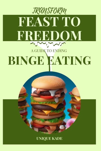 Transform Feast to Freedom A Guide to Ending Binge Eating