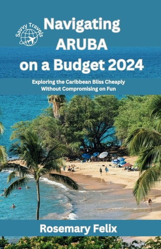 Navigating Aruba on a Budget 2024 Exploring the Caribbean Bliss Cheaply Without Compromising on Fun