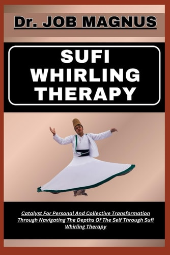 Sufi Whirling Therapy Catalyst For Personal And Collective Transformation Through Navigating The Depths Of The Self Through Sufi Whirling Therapy
