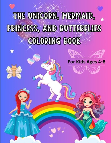 The Unicorn, Mermaid, Princess, and Butterflies Coloring Book For Kids Ages 4 - 8